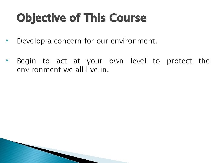 Objective of This Course Develop a concern for our environment. Begin to act at