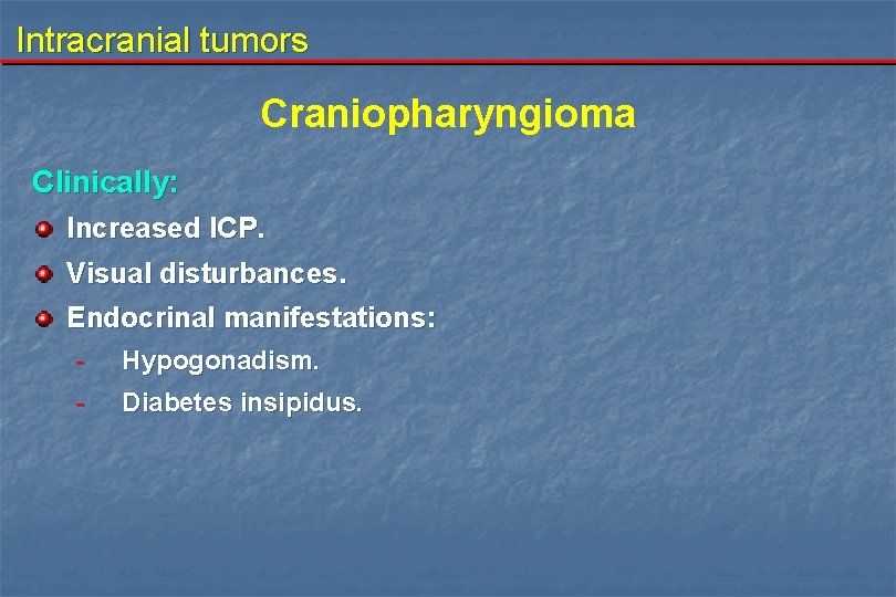 Intracranial tumors Craniopharyngioma Clinically: Increased ICP. Visual disturbances. Endocrinal manifestations: - Hypogonadism. Diabetes insipidus.