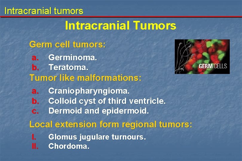 Intracranial tumors Intracranial Tumors Germ cell tumors: a. b. Germinoma. Teratoma. Tumor like malformations: