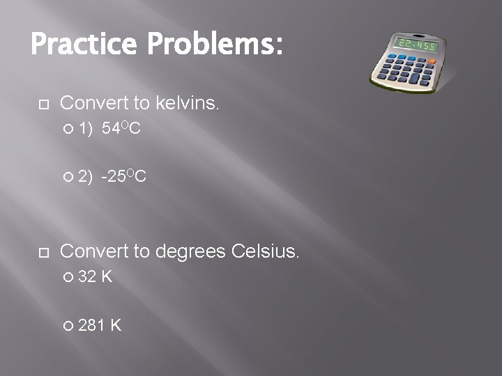 Practice Problems: Convert to kelvins. 1) 54 OC 2) -25 OC Convert to degrees