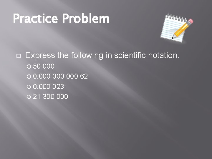 Practice Problem Express the following in scientific notation. 50 000 0. 000 000 62