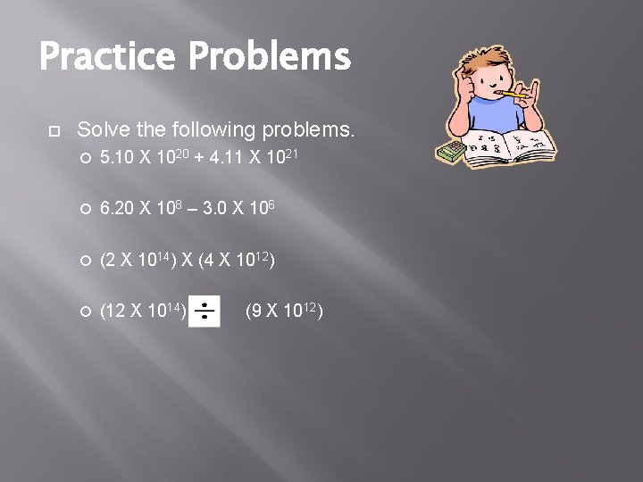 Practice Problems Solve the following problems. 5. 10 X 1020 + 4. 11 X