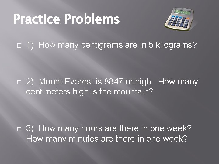 Practice Problems 1) How many centigrams are in 5 kilograms? 2) Mount Everest is