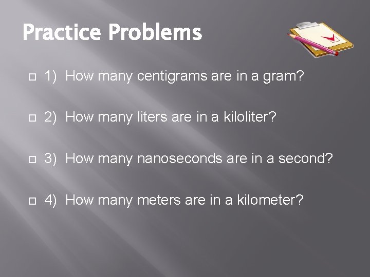 Practice Problems 1) How many centigrams are in a gram? 2) How many liters