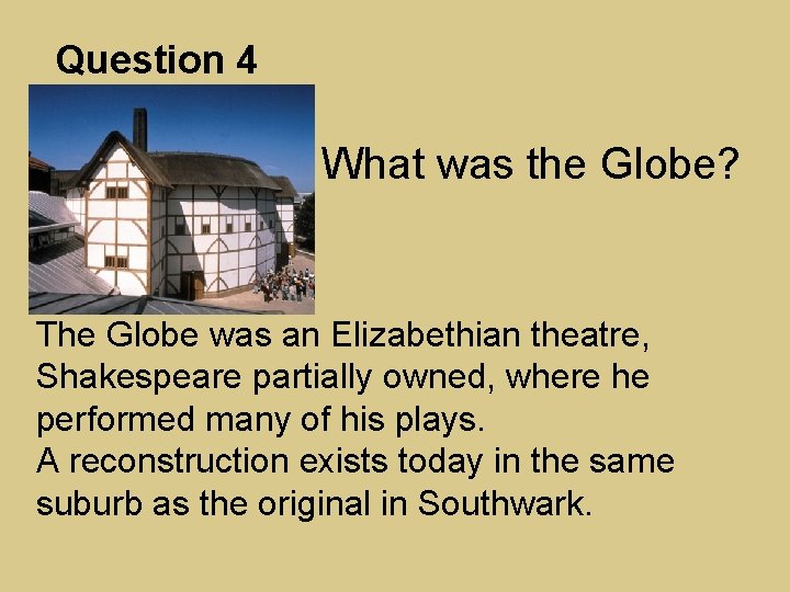 Question 4 What was the Globe? The Globe was an Elizabethian theatre, Shakespeare partially