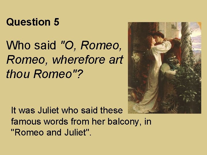 Question 5 Who said "O, Romeo, wherefore art thou Romeo"? It was Juliet who