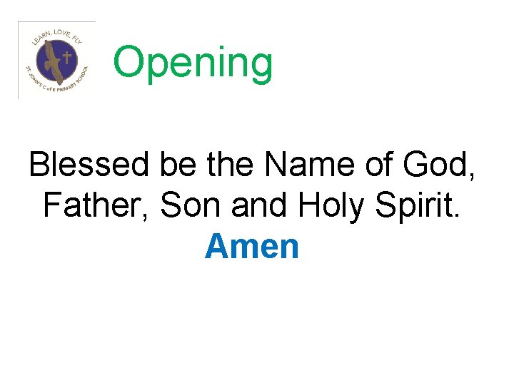 Opening Blessed be the Name of God, Father, Son and Holy Spirit. Amen 