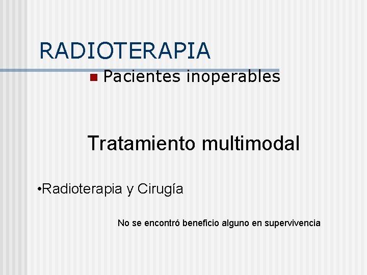 RADIOTERAPIA n Pacientes inoperables Tratamiento multimodal • Radioterapia y Cirugía No se encontró beneficio
