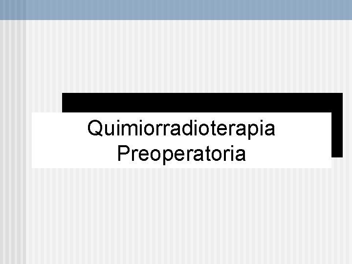 Quimiorradioterapia Preoperatoria 