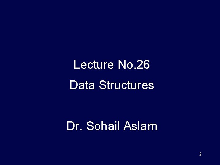 Lecture No. 26 Data Structures Dr. Sohail Aslam 2 