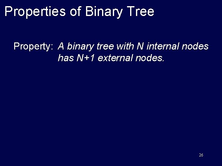 Properties of Binary Tree Property: A binary tree with N internal nodes has N+1