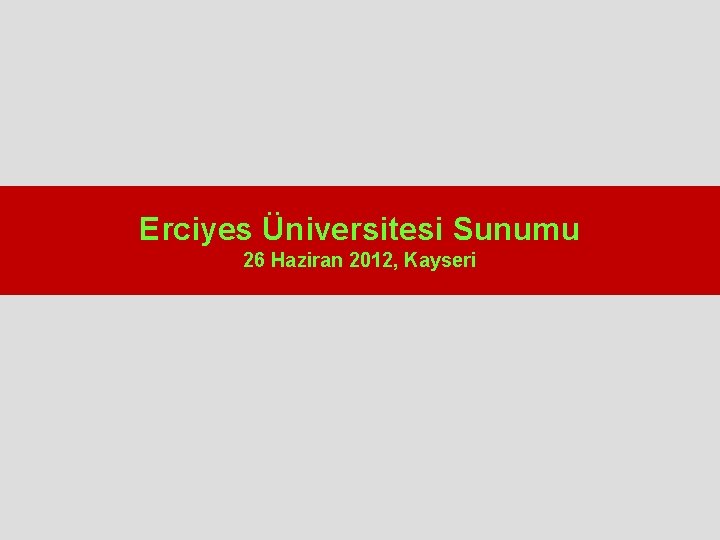 Erciyes Üniversitesi Sunumu 26 Haziran 2012, Kayseri 