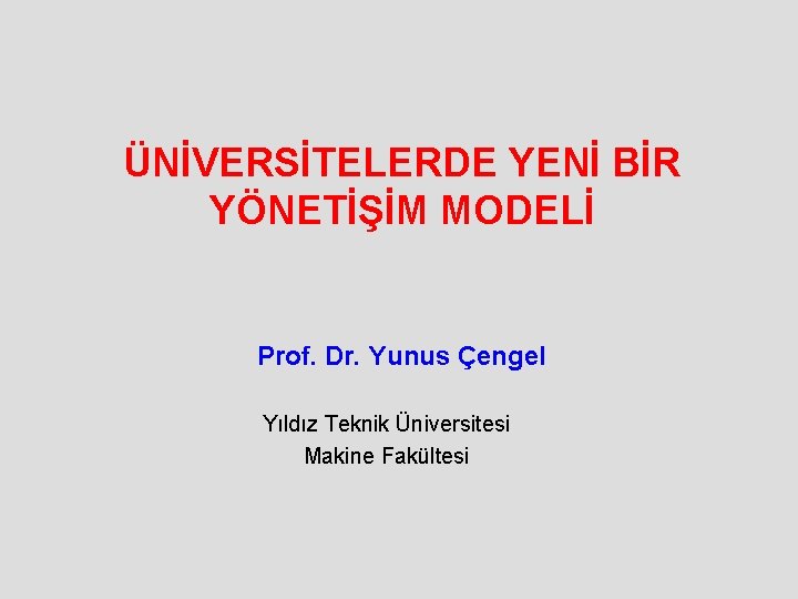 ÜNİVERSİTELERDE YENİ BİR YÖNETİŞİM MODELİ Prof. Dr. Yunus Çengel Yıldız Teknik Üniversitesi Makine Fakültesi