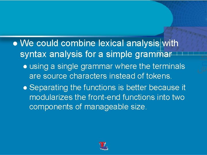 ● We could combine lexical analysis with syntax analysis for a simple grammar ●