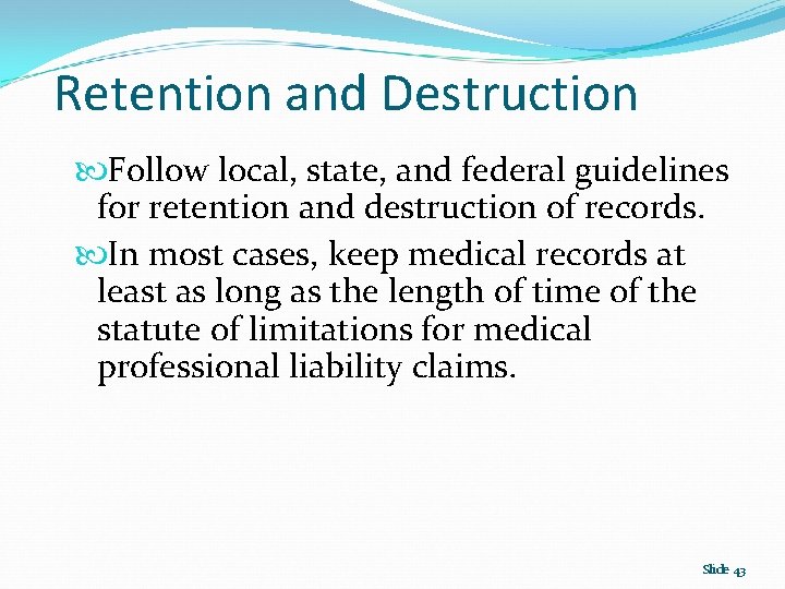 Retention and Destruction Follow local, state, and federal guidelines for retention and destruction of