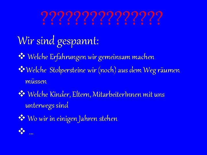 ? ? ? ? Wir sind gespannt: v Welche Erfahrungen wir gemeinsam machen v.