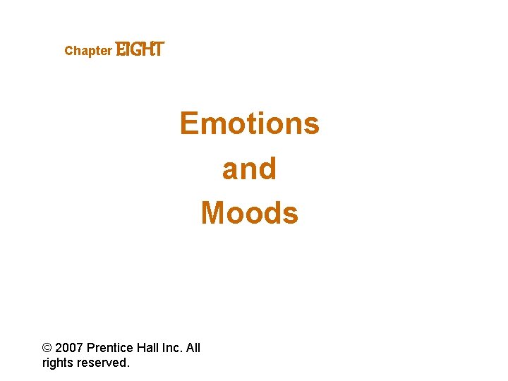 Chapter EIGHT Emotions and Moods © 2007 Prentice Hall Inc. All rights reserved. 