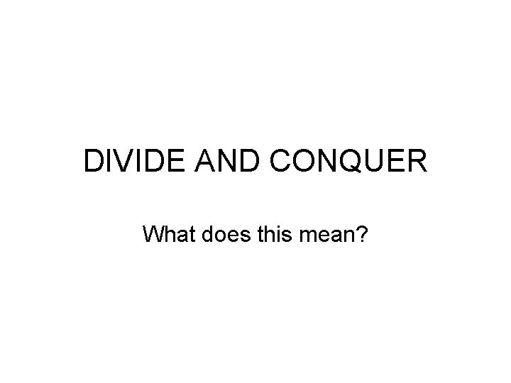 DIVIDE AND CONQUER What does this mean? 