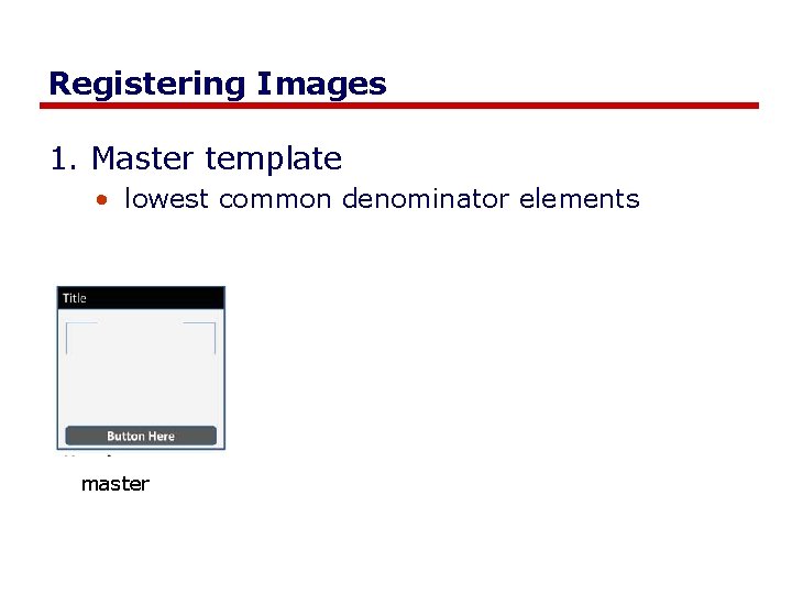 Registering Images 1. Master template • lowest common denominator elements master Registering Images 1. Master template • lowest common denominator elements master