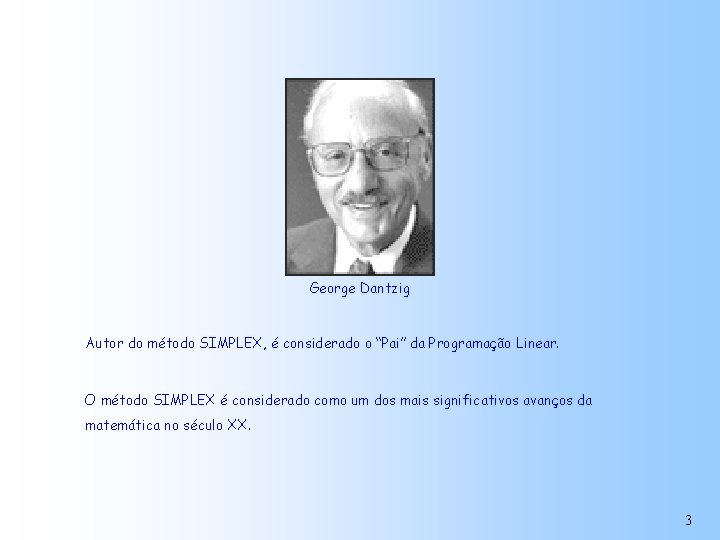 George Dantzig Autor do método SIMPLEX, é considerado o “Pai” da Programação Linear. O