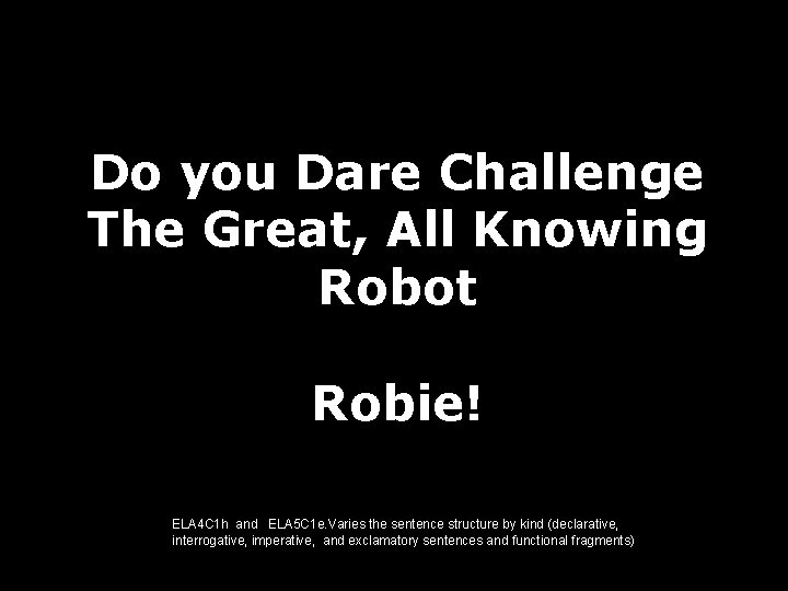 Do you Dare Challenge The Great, All Knowing Robot Robie! ELA 4 C 1