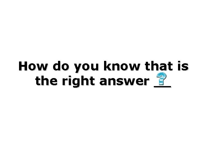 How do you know that is the right answer __ 