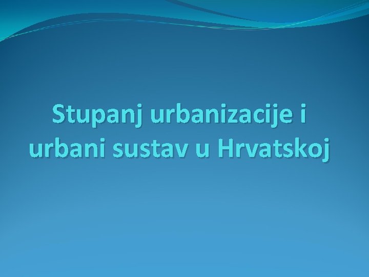 Stupanj urbanizacije i urbani sustav u Hrvatskoj 