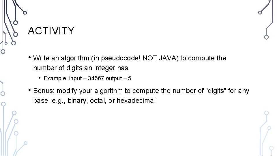 ACTIVITY • Write an algorithm (in pseudocode! NOT JAVA) to compute the number of
