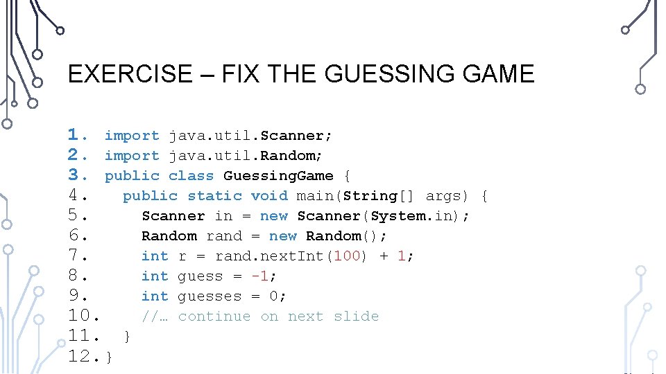 EXERCISE – FIX THE GUESSING GAME 1. import java. util. Scanner; 2. import java.