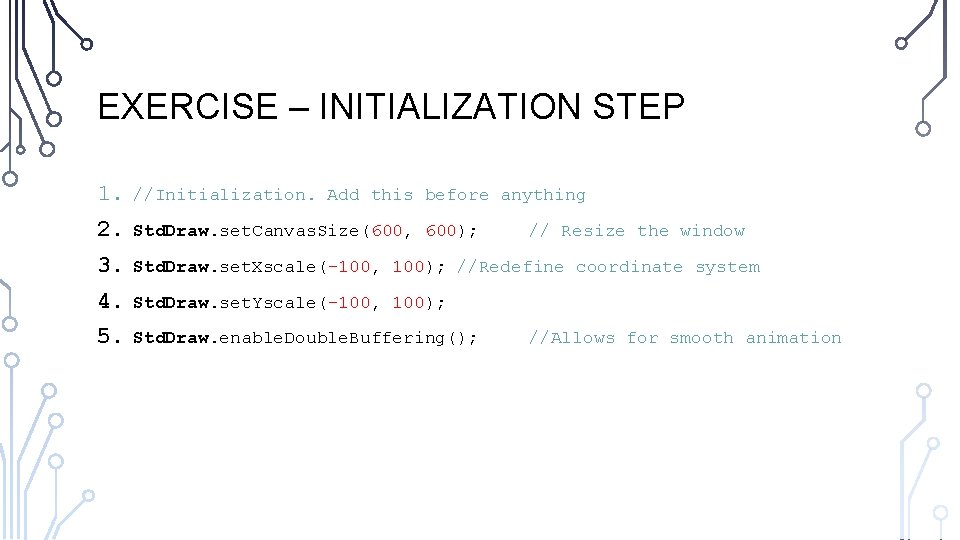 EXERCISE – INITIALIZATION STEP 1. //Initialization. Add this before anything 2. Std. Draw. set.