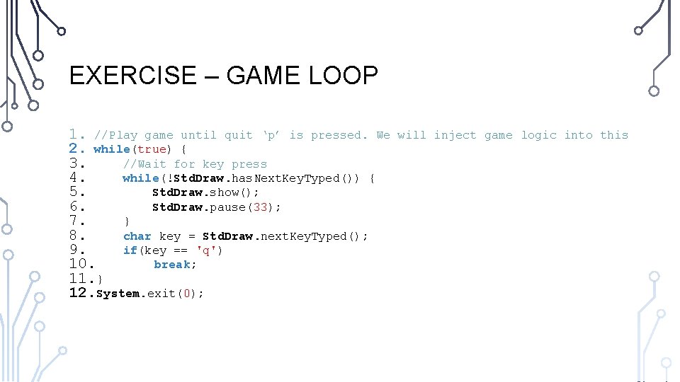 EXERCISE – GAME LOOP 1. //Play game until quit ‘p’ is pressed. We 2.
