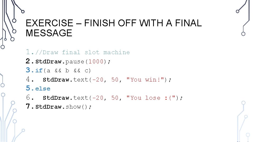 EXERCISE – FINISH OFF WITH A FINAL MESSAGE 1. //Draw final slot machine 2.