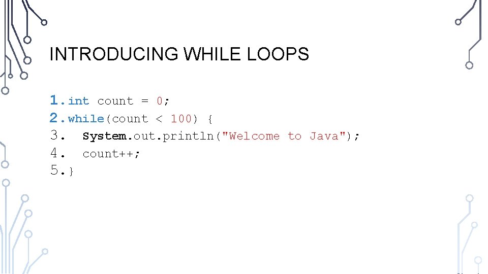 INTRODUCING WHILE LOOPS 1. int count = 0; 2. while(count < 100) { 3.