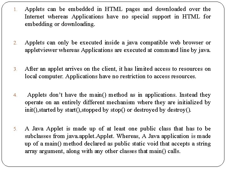 1. Applets can be embedded in HTML pages and downloaded over the Internet whereas