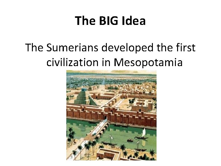 The BIG Idea The Sumerians developed the first civilization in Mesopotamia 