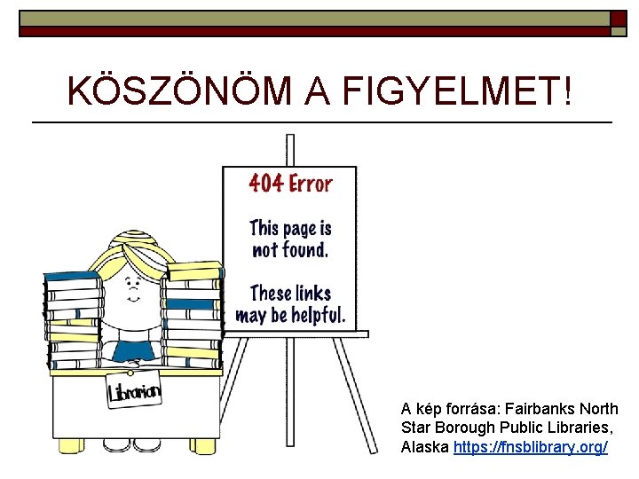 KÖSZÖNÖM A FIGYELMET! A kép forrása: Fairbanks North Star Borough Public Libraries, Alaska https: