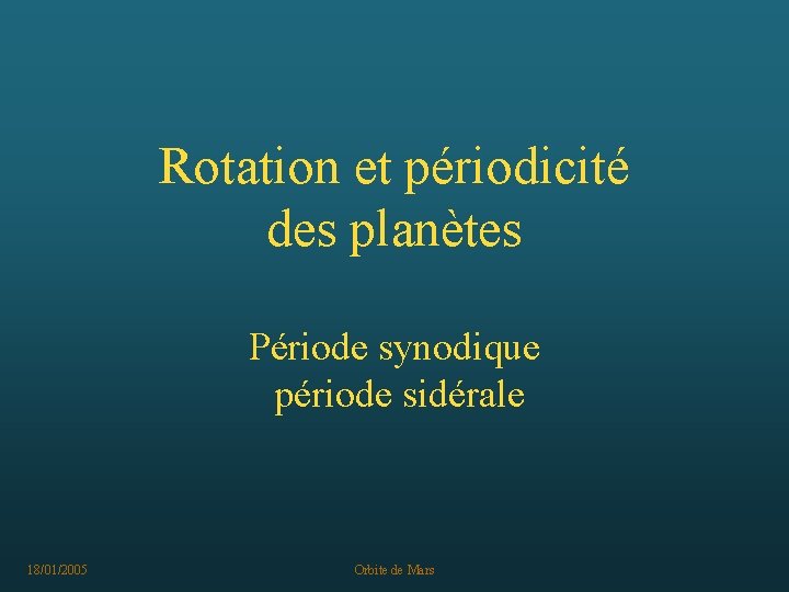 Rotation et périodicité des planètes Période synodique période sidérale 18/01/2005 Orbite de Mars 