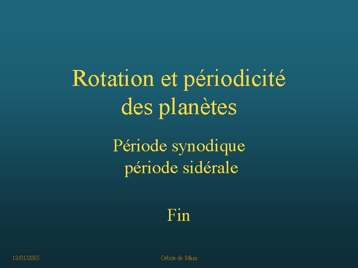 Rotation et périodicité des planètes Période synodique période sidérale Fin 18/01/2005 Orbite de Mars