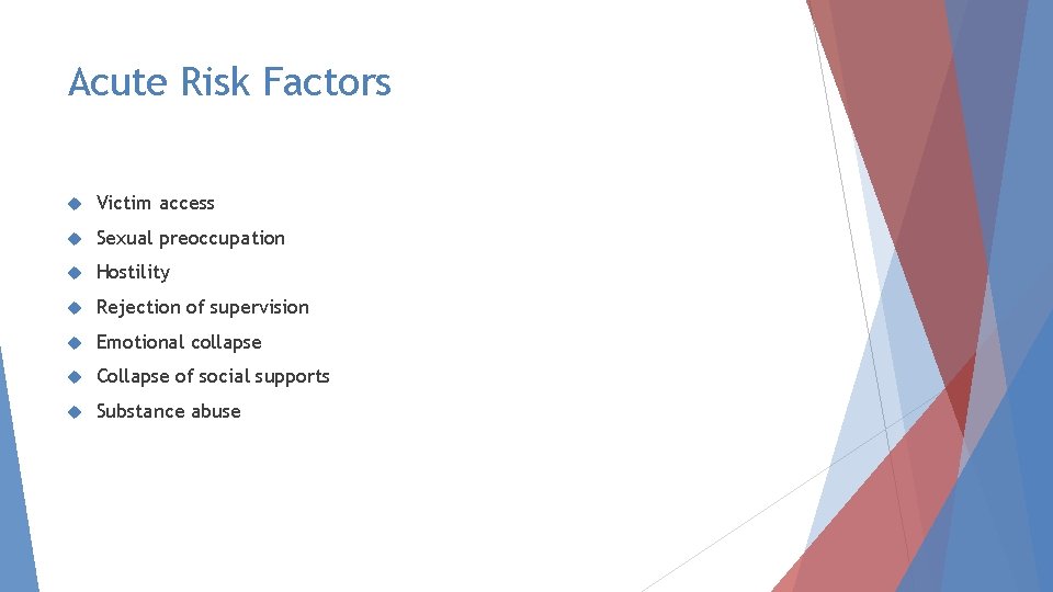 Acute Risk Factors Victim access Sexual preoccupation Hostility Rejection of supervision Emotional collapse Collapse