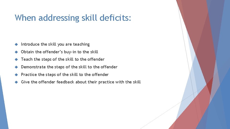 When addressing skill deficits: Introduce the skill you are teaching Obtain the offender’s buy-in