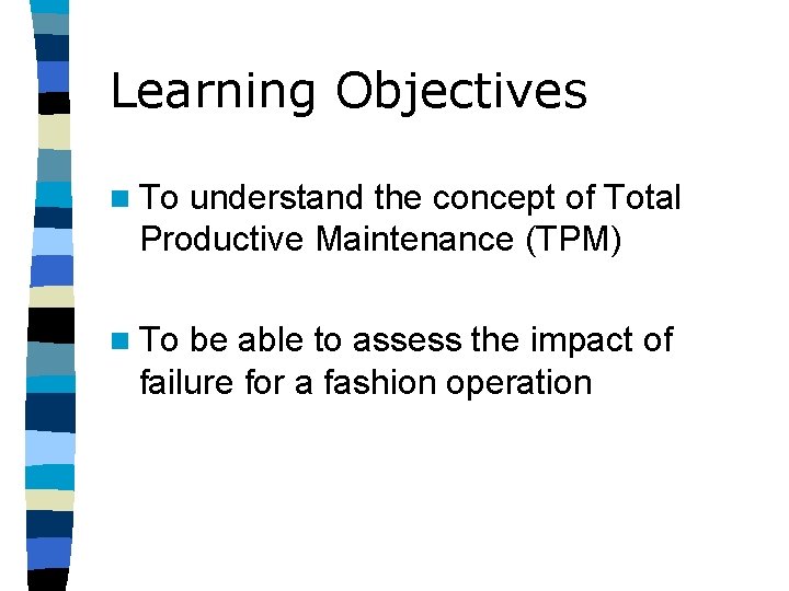 Learning Objectives n To understand the concept of Total Productive Maintenance (TPM) n To