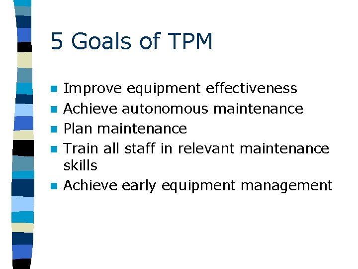 5 Goals of TPM n n n Improve equipment effectiveness Achieve autonomous maintenance Plan