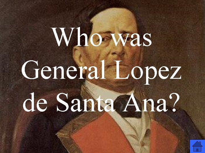 Who was General Lopez de Santa Ana? 