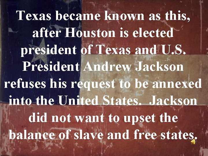 Texas became known as this, after Houston is elected president of Texas and U.