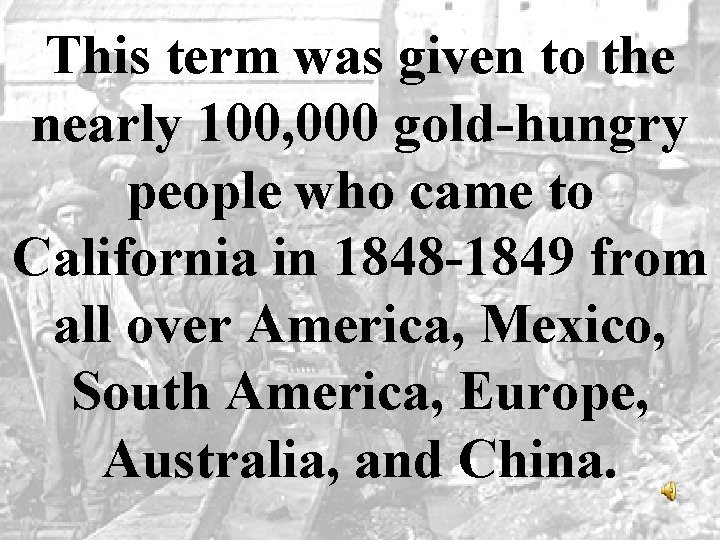 This term was given to the nearly 100, 000 gold-hungry people who came to