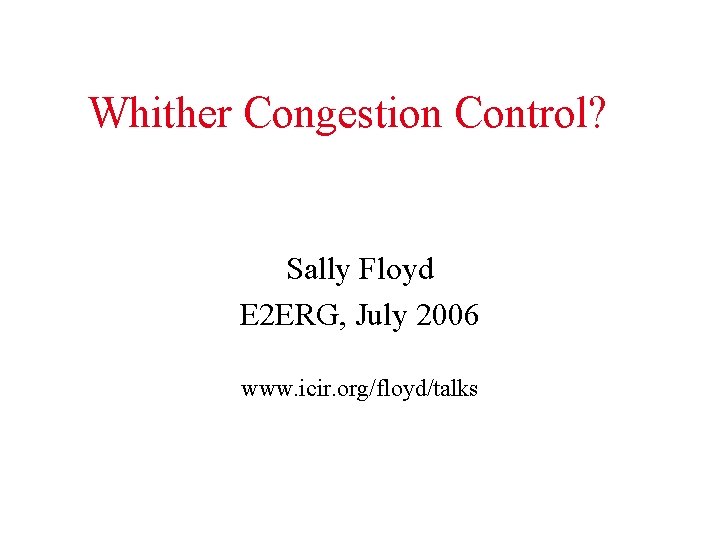 Whither Congestion Control? Sally Floyd E 2 ERG, July 2006 www. icir. org/floyd/talks 