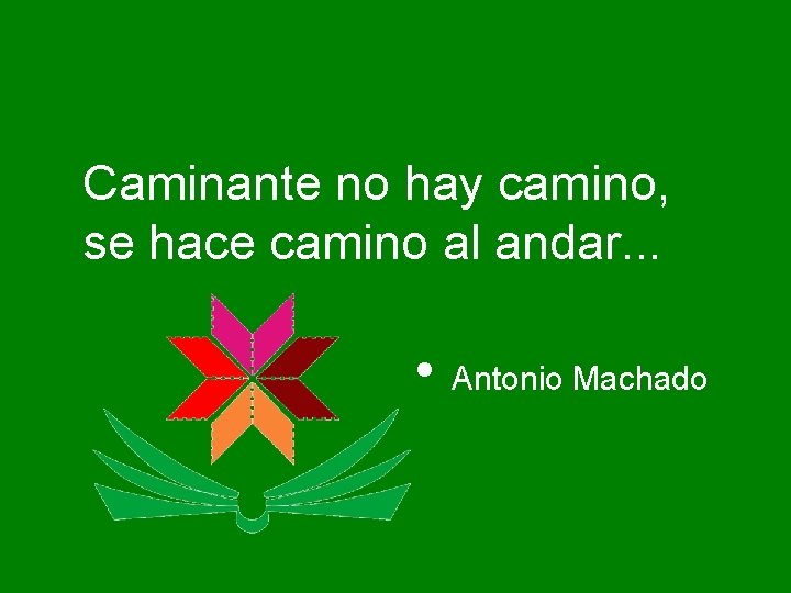 Caminante no hay camino, se hace camino al andar. . . • Antonio Machado