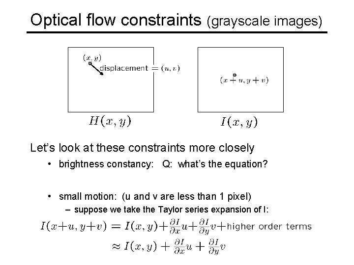 Optical flow constraints (grayscale images) Let’s look at these constraints more closely • brightness