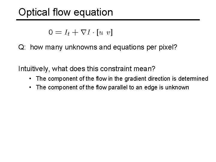 Optical flow equation Q: how many unknowns and equations per pixel? Intuitively, what does