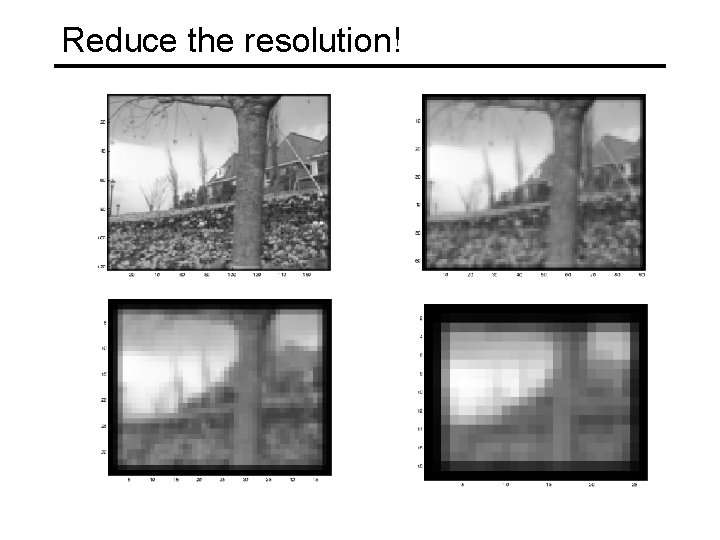 Reduce the resolution! 